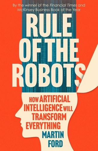 Rule of the Robots. How Artificial Intelligence Will Transform Everything
