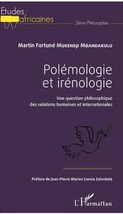 Martin Fortuné Mukendji Mbandakulu - Polémologie et irénologie - Une question philosophique des relations humaines et internationales.