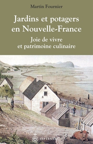 Martin Fournier - Jardins et potagers en Nouvelle-France - Joie de vivre et patrimoine culinaire.