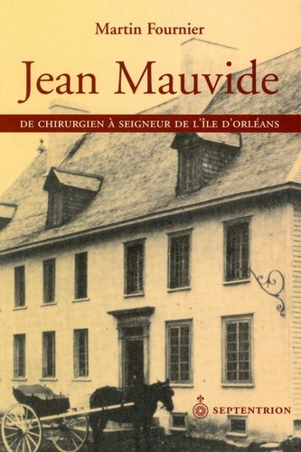 Martin Fournier - Jean Mauvide - De chirurgien à seigneur de l'île d'Orléans au XVIIIe siècle.