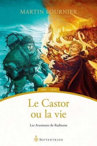 Martin Fournier - Les aventures de Radisson  : Le Castor ou la vie - 1661-1670.