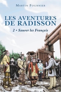 Martin Fournier - Les aventures de Radisson  : Sauver les Français - 1654-1658.