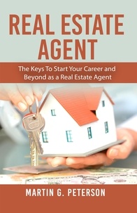  Martin G. Peterson - Real Estate Agent: The Keys To Start Your Career and Beyond as a Real Estate Agent.