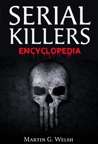  Martin G. Welsh - Serial Killers Encyclopedia: The Book Of The World's Worst Murderers In History.