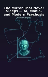 The Mirror That Never Sleeps - AI. Mania and Modern Psychosis