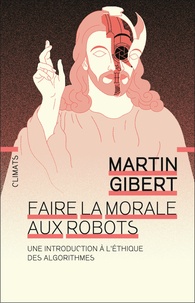 Martin Gibert - Faire la morale aux robots - Une introduction à l'éthique des algorithmes.