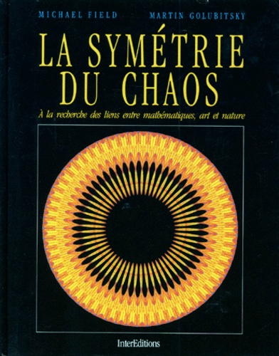 Martin Golubitsky et Mike Field - La Symetrie Du Chaos. A La Recherche Des Liens Entre Mathematiques, Art Et Nature.