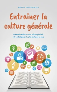 Entraîner la culture générale Comment améliorer votre culture générale, votre intelligence et votre confiance en vous.
