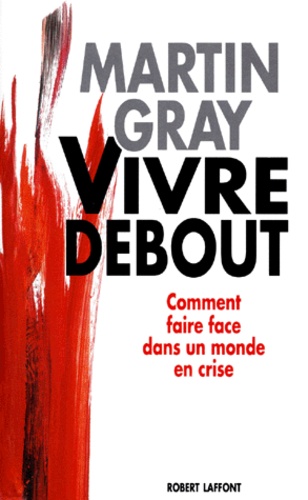 Martin Gray - Vivre Debout. Comment Faire Face Dans Un Monde En Crise.