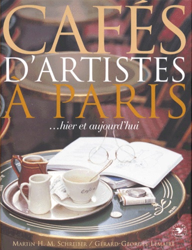Martin-H-M Schreiber et Gérard-Georges Lemaire - Cafés d'artistes à Paris - Hier et aujourd'hui.
