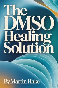 DMSO Healing Revolution: Stop Chronic Pain in Minutes, Heal Damaged Tissues Naturally, and Avoid Surgery without Pharmaceutical Dependency