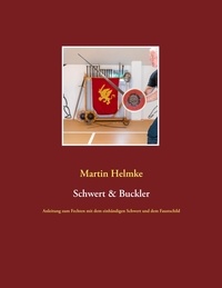 Martin Helmke - Schwert &amp; Buckler - Anleitung zum Fechten mit dem einhändigen Schwert und dem Faustschild.