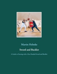 Martin Helmke - Sword and Buckler - A Guide to Fencing with a One-Handed Sword and Buckler.