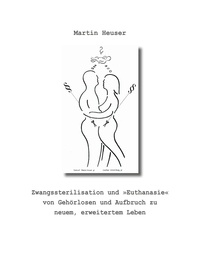 Martin Heuser - Zwangssterilisation und "Euthanasie" von Gehörlosen und Aufbruch zu neuem, erweitertem Leben.