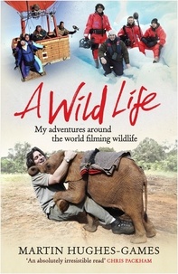 Martin Hughes-Games - A Wild Life - My Adventures Around the World Filming Wildlife.