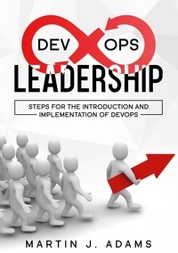 Martin J. Adams - DevOps Leadership - Steps For the Introduction and Implementation of DevOps - Successful Transformation from Silo to Value Chain.