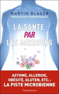 Martin J. Blaser - La santé par les microbes.