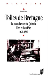 Toiles De Bretagne. La Manufacture De Quintin, Uzel Et Loudeac 1670-1830
