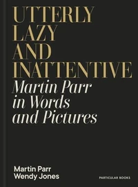 Utterly Lazy and Inattentive : Martin Parr in Words and Pictures /anglais