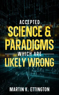 Accepted Science &amp; Paradigms Which Are Likely Wrong