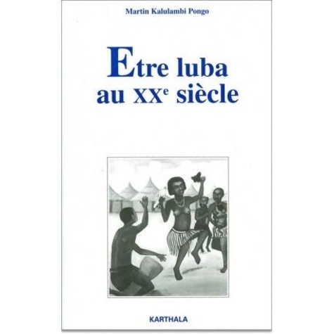 Martin Kalulambi Pongo - Être Luba au XXe siècle - Identité chrétienne et ethnicité au Congo-Kinshasa.