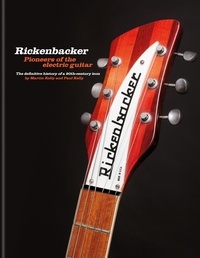 Martin Kelly et Paul Kelly - Rickenbacker Guitars: Pioneers of the electric guitar - The definitive history of a 20th-century icon.