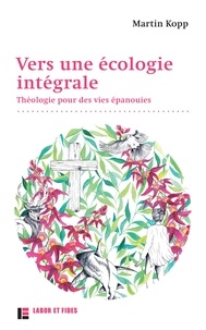 Martin Kopp - Vers une écologie intégrale - Théologie pour des vies épanouies.