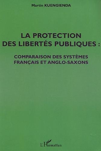 Martin Kuengienda - La Protection Des Libertes Publiques : Comparaison Des Systemes Francais Et Anglo-Saxons.