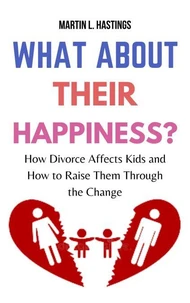 What About Their Happiness?: How Divorce Affects Kids and How to Raise Them Through the Change