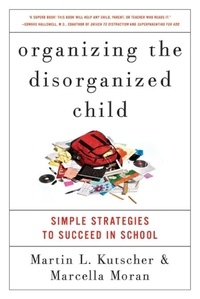 Martin L. Kutscher et Marcella Moran - Organizing the Disorganized Child - Simple Strategies to Succeed in School.