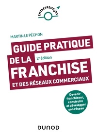 Martin Le Péchon - Guide pratique de la franchise et des réseaux commerciaux - 2e éd. - Devenir franchiseur, construire et développer son réseau.
