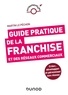 Martin Le Péchon - Guide pratique de la franchise et des réseaux commerciaux - Créer, développer et pérenniser son réseau.