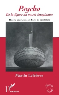 Martin Lefebvre - "Psycho", de la figure au musée imaginaire - Théorie et pratique de l'acte de spectature.