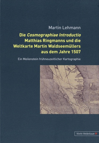 Martin Lehmann - Die cosmographiae introductio Matthias Ringmanns und die Weltkarte Martin Waldseemüllers aus dem Jahre 1507.