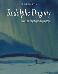 Rodolphe Duguay. Pour une mystique du paysage