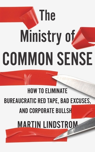 The Ministry of Common Sense. How to Eliminate Bureaucratic Red Tape, Bad Excuses, and Corporate Bullshit