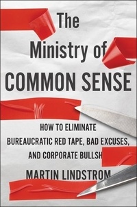 Martin Lindström et Marshall Goldsmith - The Ministry Of Common Sense - How to Eliminate Bureaucratic Red Tape, Bad Excuses, and Corporate BS.