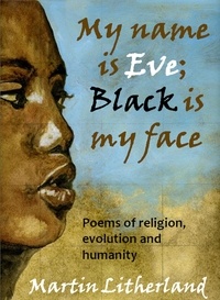  Martin Litherland - My Name is Eve; Black is my Face - Poems of religion, evolution and humanity.