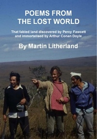  Martin Litherland - Poems From The Lost World - That Fabled Land Discovered By Percy Fawcett And Immortalised By Arthur Conan Doyle.