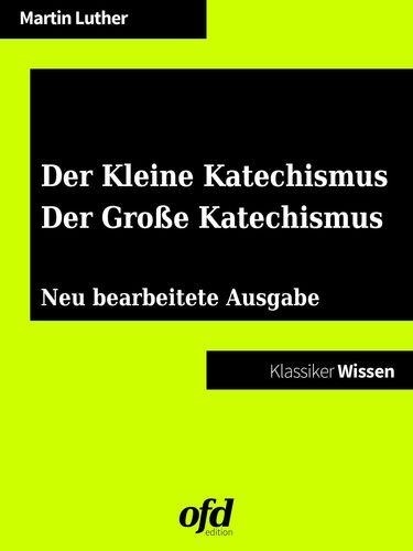 Der Kleine Katechismus - Der Große Katechismus. Neu bearbeitete Auflage (Klassiker der ofd edition)