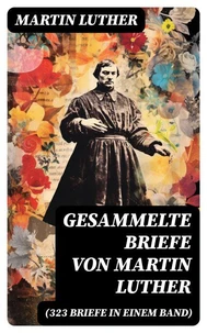 Gesammelte Briefe von Martin Luther (323 Briefe in einem Band)