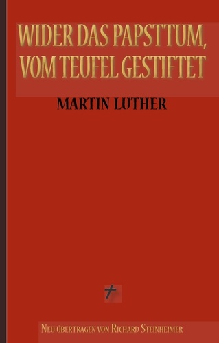 Martin Luther: Wider das Papsttum, vom Teufel gestiftet. Vollständige Neuübersetzung aus dem Ostmitteldeutschen