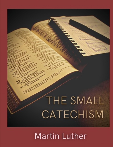 The Small Catechism. Luther's Little Instruction Book