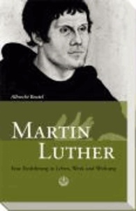 Martin Luther - Eine Einführung in Leben, Werk und Wirkung.