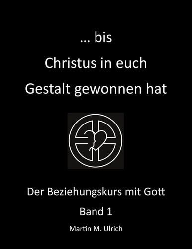 ... bis Christus in euch Gestalt gewonnen hat. Der Beziehungskurs mit Gott Band 1