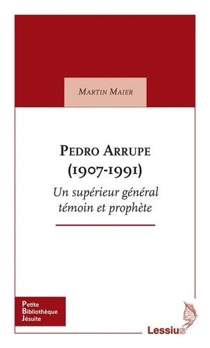 Pedro Arrupe (1907-1991). Supérieur général des jésuites témoin et prophète