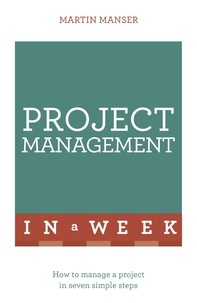 Martin Manser - Project Management In A Week - How To Manage A Project In Seven Simple Steps.