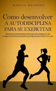  Martin Meadows - Como desenvolver a autodisciplina para se exercitar: Técnicas e estratégias práticas para desenvolver o hábito de praticar exercícios físicos pelo resto da vida.