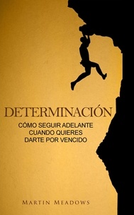  Martin Meadows - Determinación: Cómo seguir adelante cuando quieres darte por vencido.