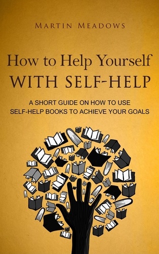  Martin Meadows - How to Help Yourself With Self-Help: A Short Guide on How to Use Self-Help Books to Achieve Your Goals.